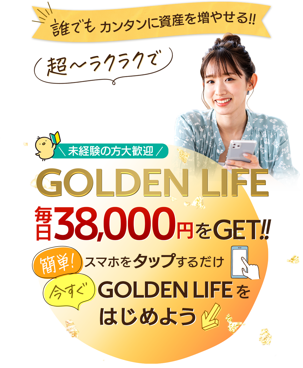 未経験の方大歓迎「GOLDEN LIFE」毎日38000円をGET!! 簡単!スマホをタップするだけ。今すぐGOLDEN LIFEをはじめよう。