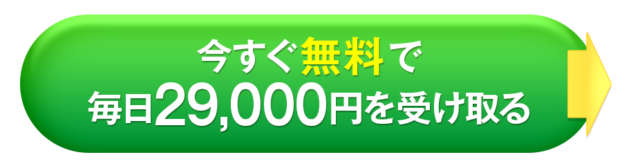 今すぐ無料で毎日29,000円を受け取る