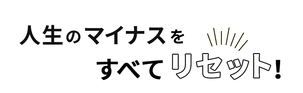 人生のマイナスをすべてリセット！